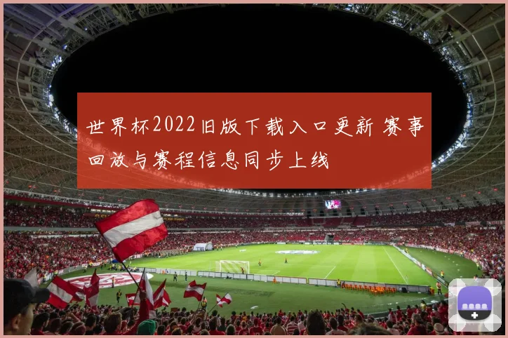 世界杯2022旧版下载入口更新 赛事回放与赛程信息同步上线