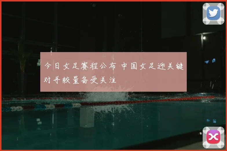 今日女足赛程公布 中国女足迎关键对手较量备受关注