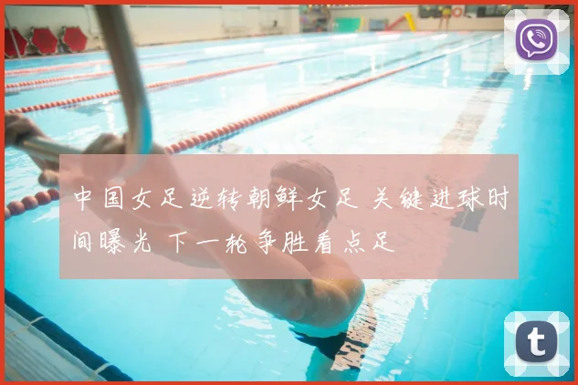 中国女足逆转朝鲜女足 关键进球时间曝光 下一轮争胜看点足