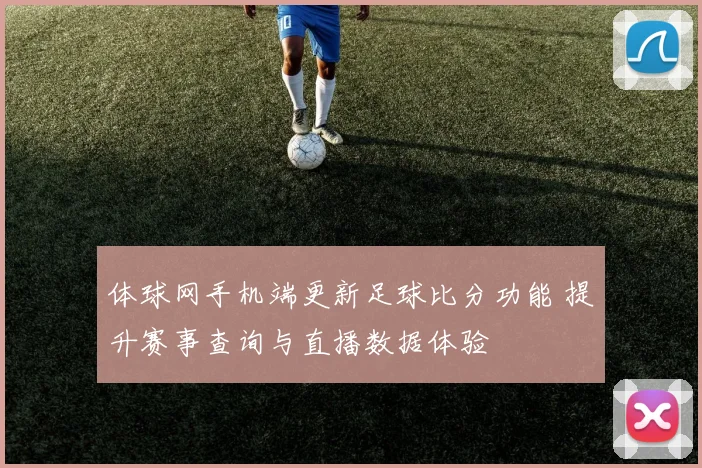 体球网手机端更新足球比分功能 提升赛事查询与直播数据体验