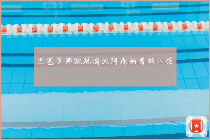 巴塞罗那欧冠淘汰阿森纳晋级八强