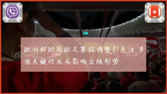 欧洲杯欧冠欧足赛程调整引关注 多场关键对决或影响出线形势
