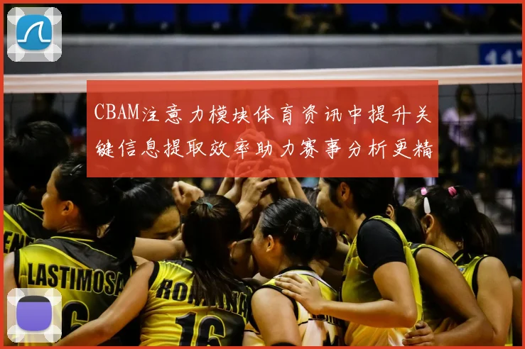 CBAM注意力模块体育资讯中提升关键信息提取效率助力赛事分析更精准