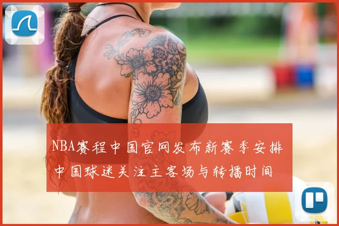 NBA赛程中国官网发布新赛季安排 中国球迷关注主客场与转播时间