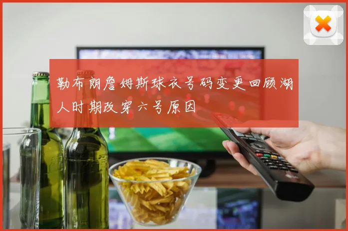 勒布朗詹姆斯球衣号码变更回顾湖人时期改穿六号原因