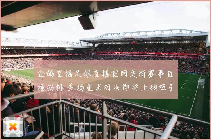 企鹅直播足球直播官网更新赛事直播安排 多场重点对决即将上线吸引球迷关注