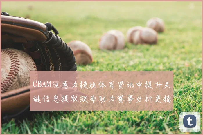 CBAM注意力模块体育资讯中提升关键信息提取效率助力赛事分析更精准