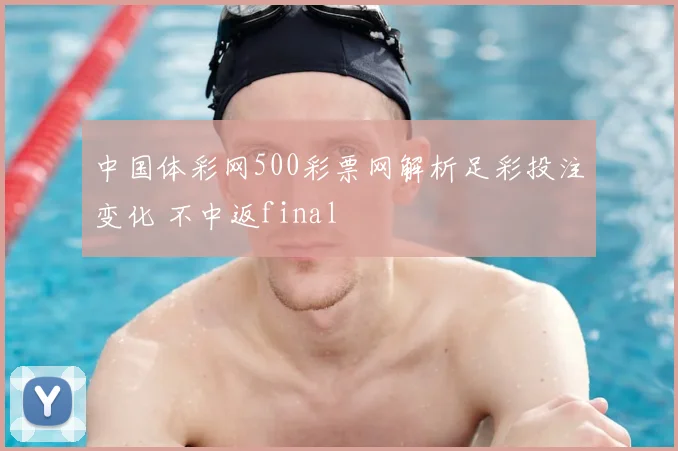 中国体彩网500彩票网解析足彩投注变化 不中返final