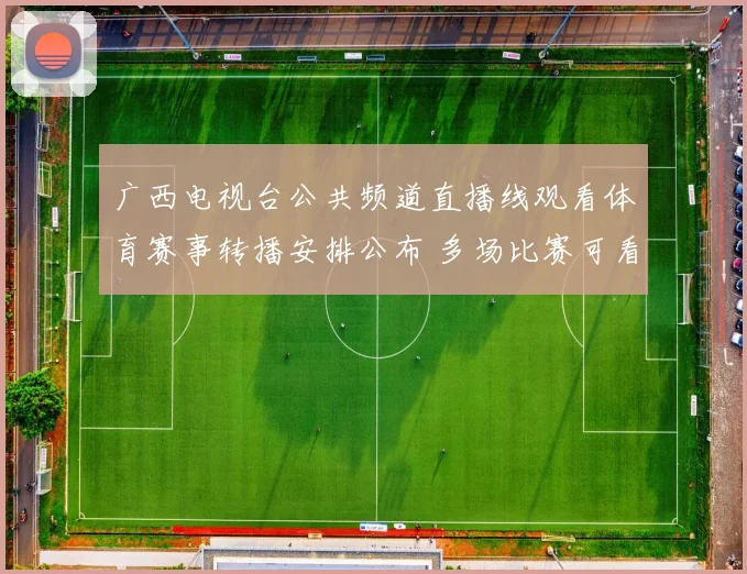 广西电视台公共频道直播线观看体育赛事转播安排公布 多场比赛可看直播