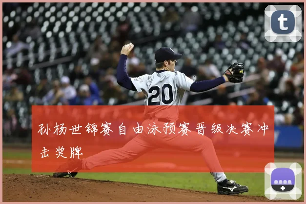 孙杨世锦赛自由泳预赛晋级决赛冲击奖牌