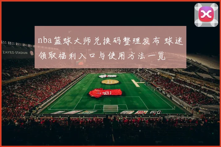 nba篮球大师兑换码整理发布 球迷领取福利入口与使用方法一览