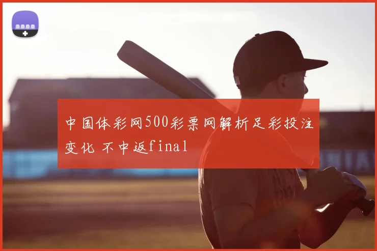 中国体彩网500彩票网解析足彩投注变化 不中返final