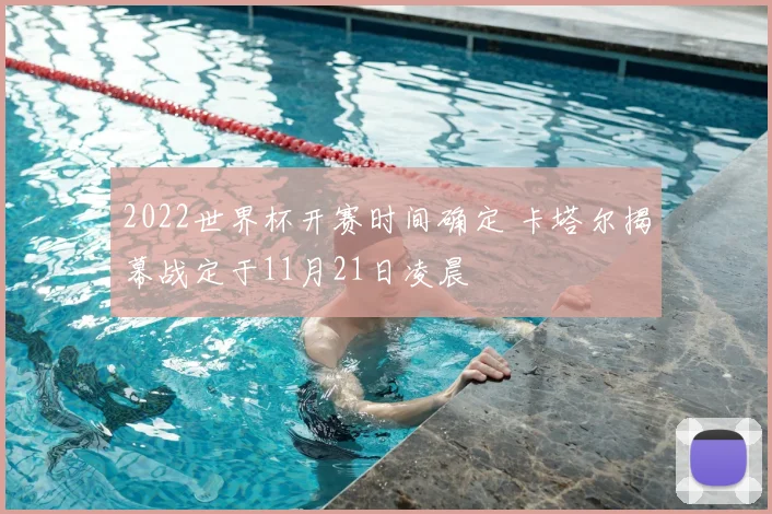 2022世界杯开赛时间确定 卡塔尔揭幕战定于11月21日凌晨