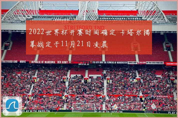 2022世界杯开赛时间确定 卡塔尔揭幕战定于11月21日凌晨