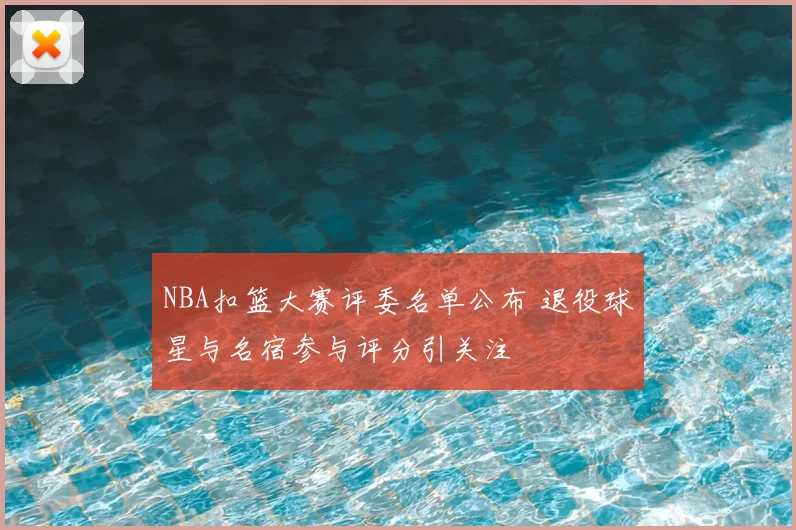 NBA扣篮大赛评委名单公布 退役球星与名宿参与评分引关注