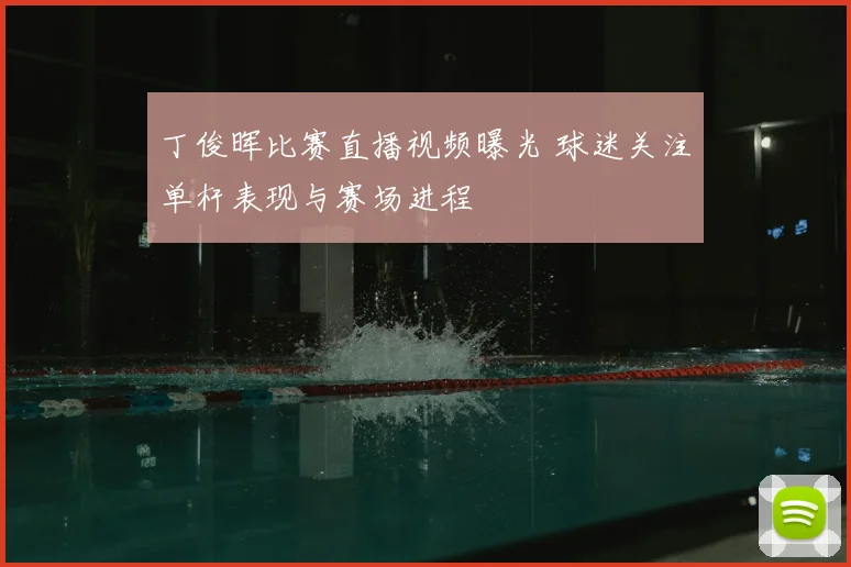 丁俊晖比赛直播视频曝光 球迷关注单杆表现与赛场进程