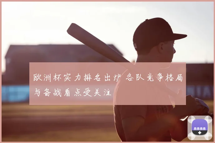欧洲杯实力排名出炉 各队竞争格局与备战看点受关注