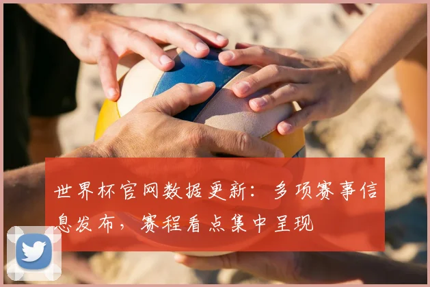 世界杯官网数据更新：多项赛事信息发布，赛程看点集中呈现