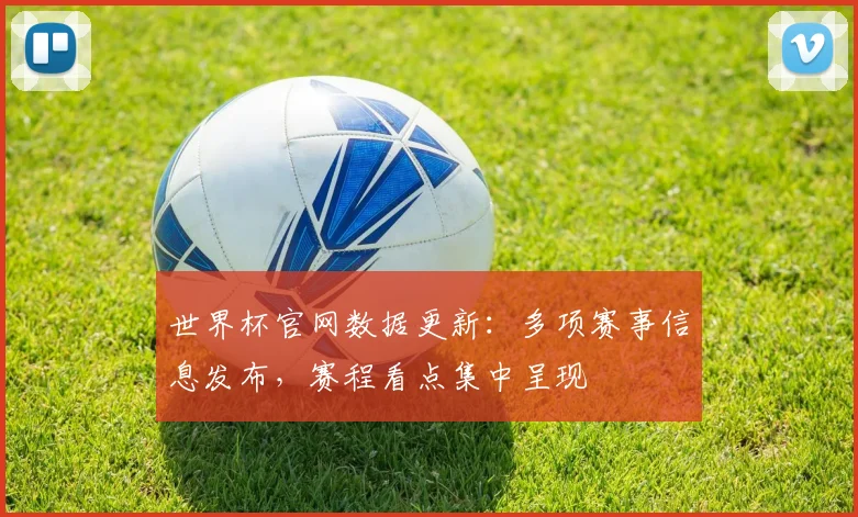 世界杯官网数据更新：多项赛事信息发布，赛程看点集中呈现